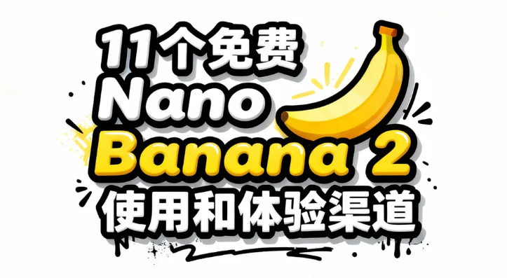 11个免费Nano Banana 2 使用和体验渠道-顺风网舟