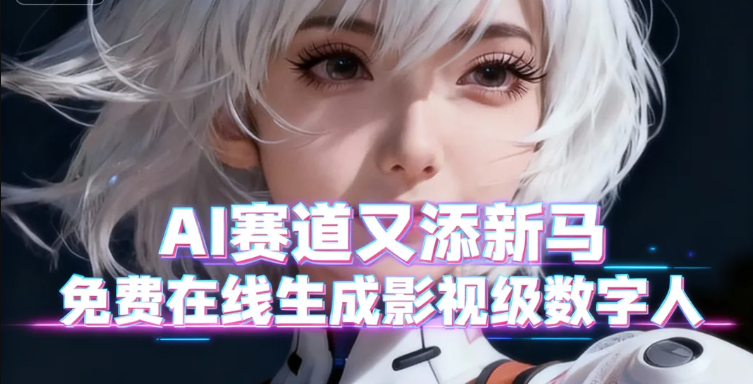 AI赛道又添新马_免费在线生成影视级数字人-顺风网舟